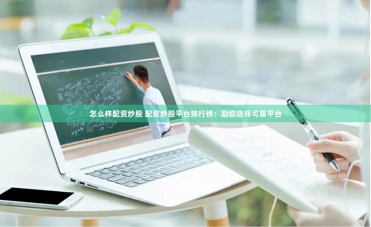 怎么样配资炒股 配资炒股平台排行榜：助你选择可靠平台