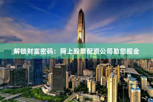 解锁财富密码：网上股票配资公司助您掘金