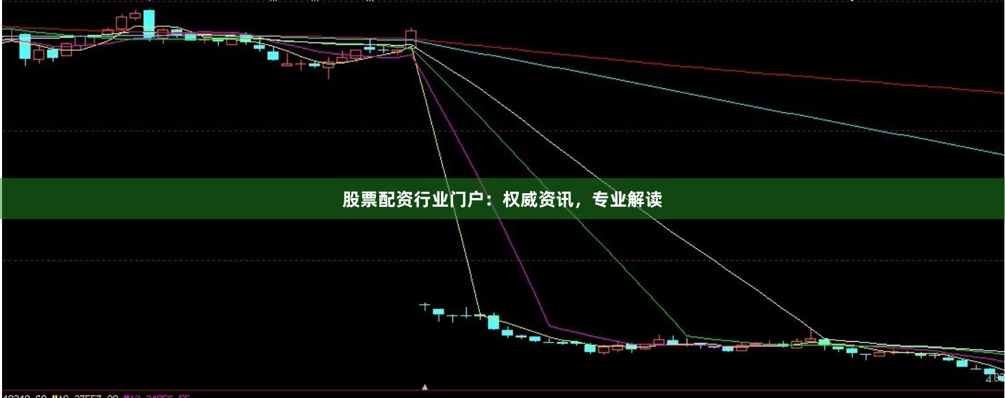 股票配资行业门户：权威资讯，专业解读