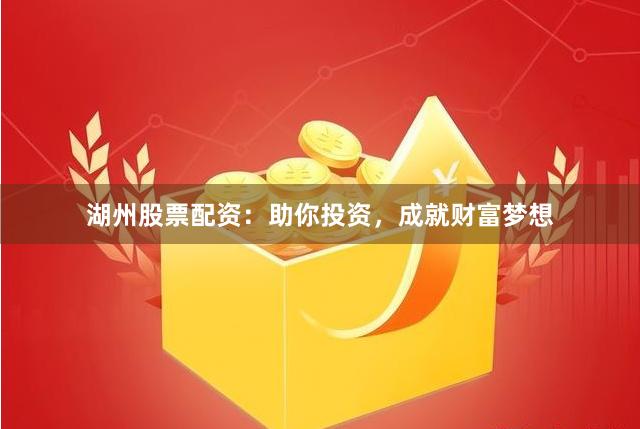 湖州股票配资：助你投资，成就财富梦想