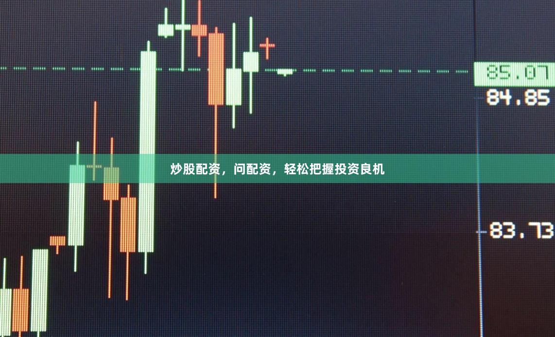 炒股配资，问配资，轻松把握投资良机