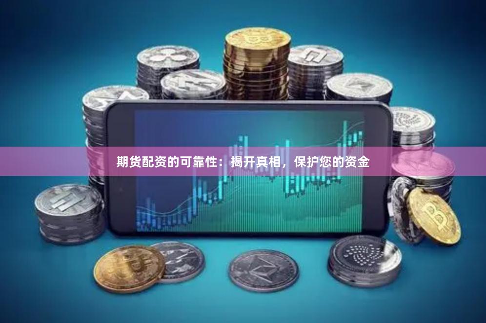期货配资的可靠性：揭开真相，保护您的资金