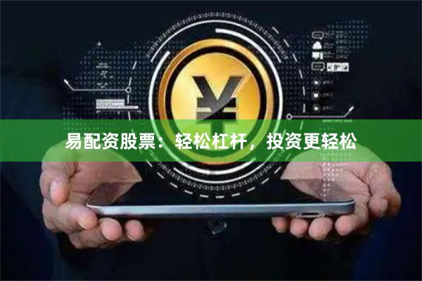 易配资股票：轻松杠杆，投资更轻松