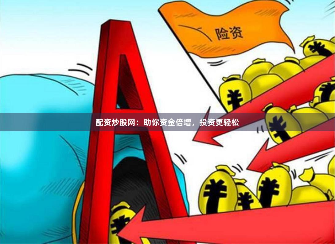 配资炒股网：助你资金倍增，投资更轻松