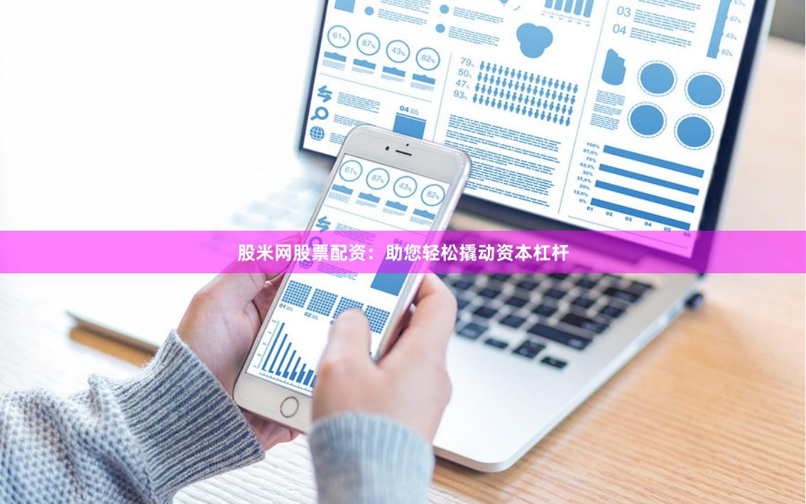 股米网股票配资：助您轻松撬动资本杠杆
