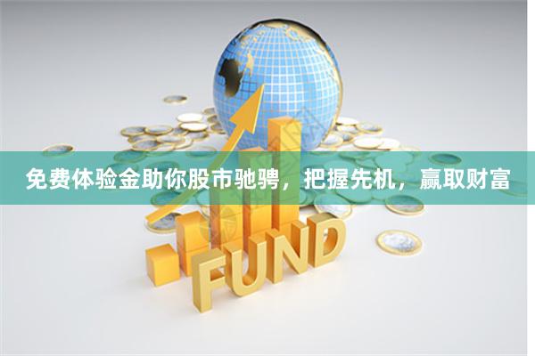 免费体验金助你股市驰骋，把握先机，赢取财富