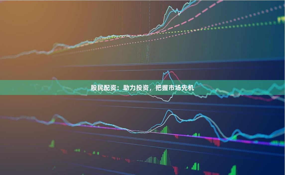 股民配资：助力投资，把握市场先机