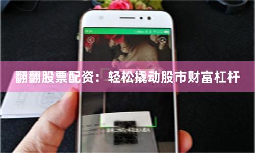 翻翻股票配资：轻松撬动股市财富杠杆