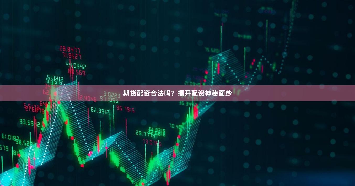 期货配资合法吗？揭开配资神秘面纱