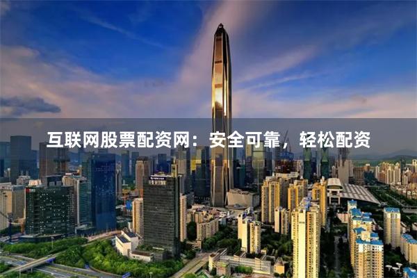互联网股票配资网：安全可靠，轻松配资