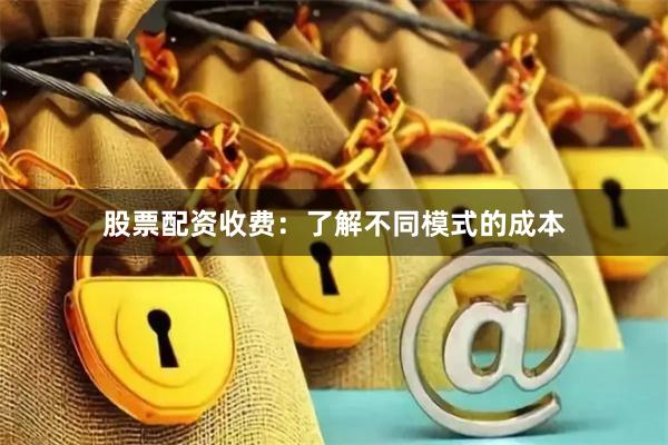 股票配资收费：了解不同模式的成本