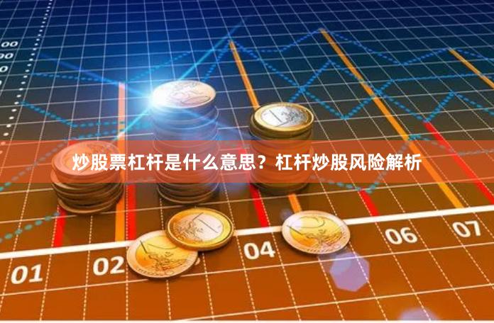 炒股票杠杆是什么意思？杠杆炒股风险解析