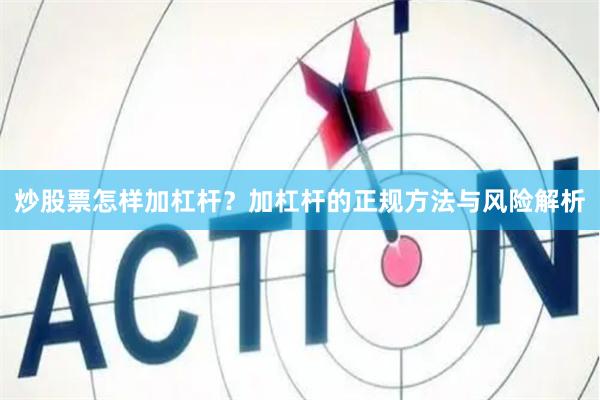 炒股票怎样加杠杆？加杠杆的正规方法与风险解析