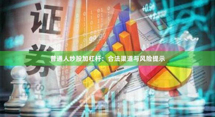 普通人炒股加杠杆：合法渠道与风险提示
