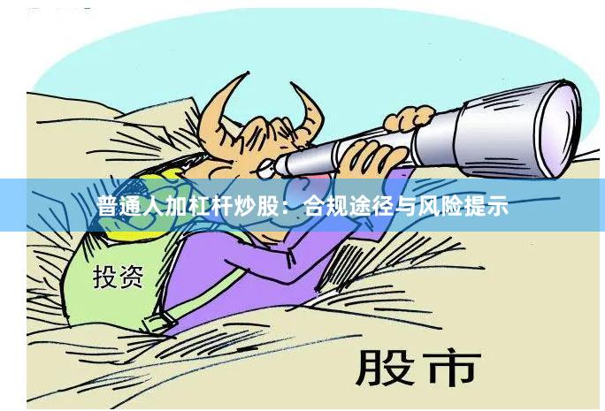 普通人加杠杆炒股：合规途径与风险提示