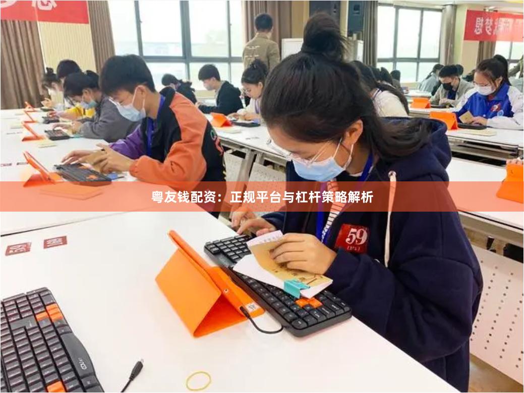 粤友钱配资：正规平台与杠杆策略解析