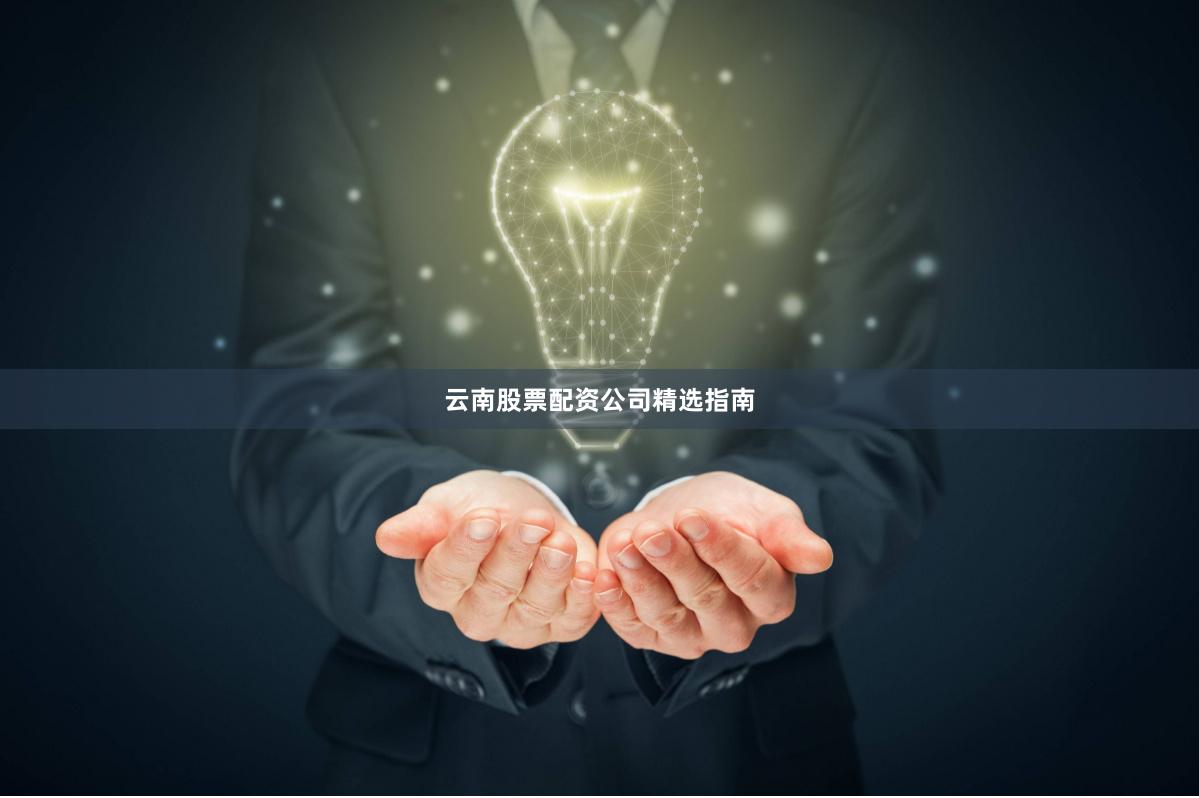 云南股票配资公司精选指南