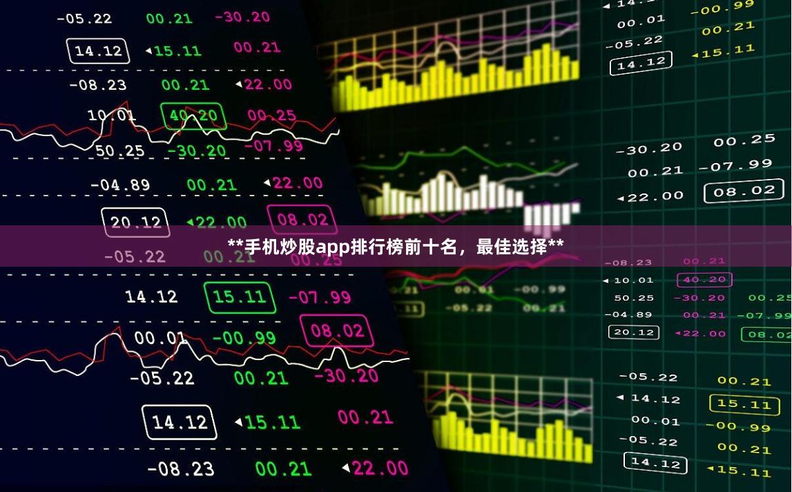 **手机炒股app排行榜前十名，最佳选择**