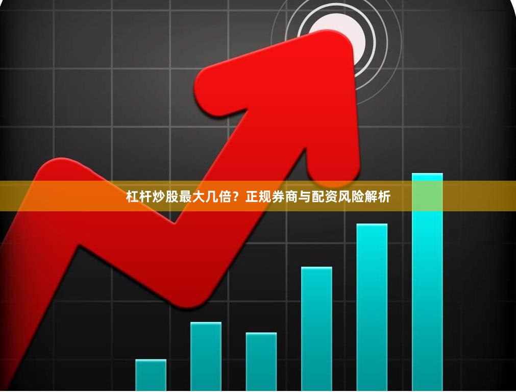 杠杆炒股最大几倍？正规券商与配资风险解析