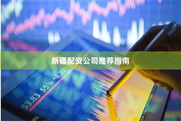 新疆配资公司推荐指南